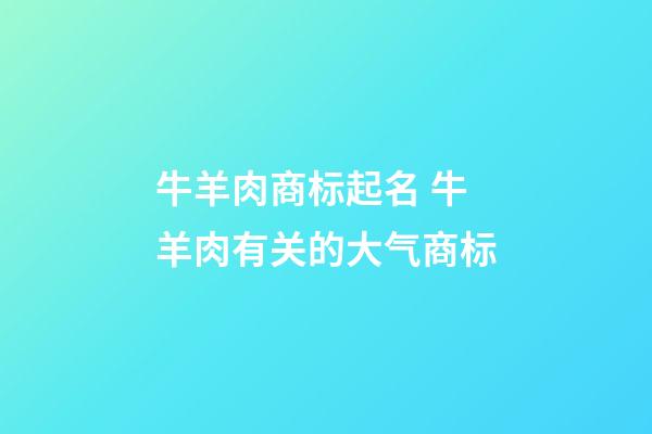 牛羊肉商标起名 牛羊肉有关的大气商标-第1张-商标起名-玄机派